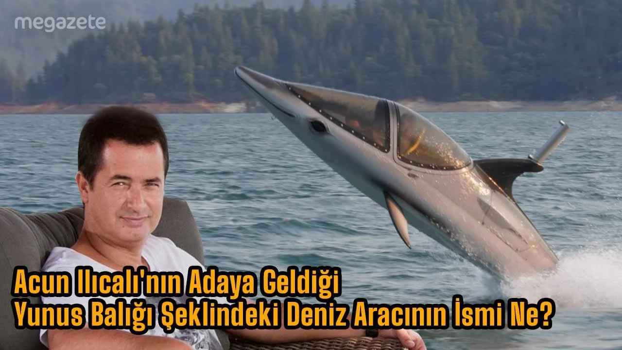 Acun Ilıcalı'nın Adaya Geldiği Yunus Balığı Şeklindeki Deniz Aracının İsmi Ne?