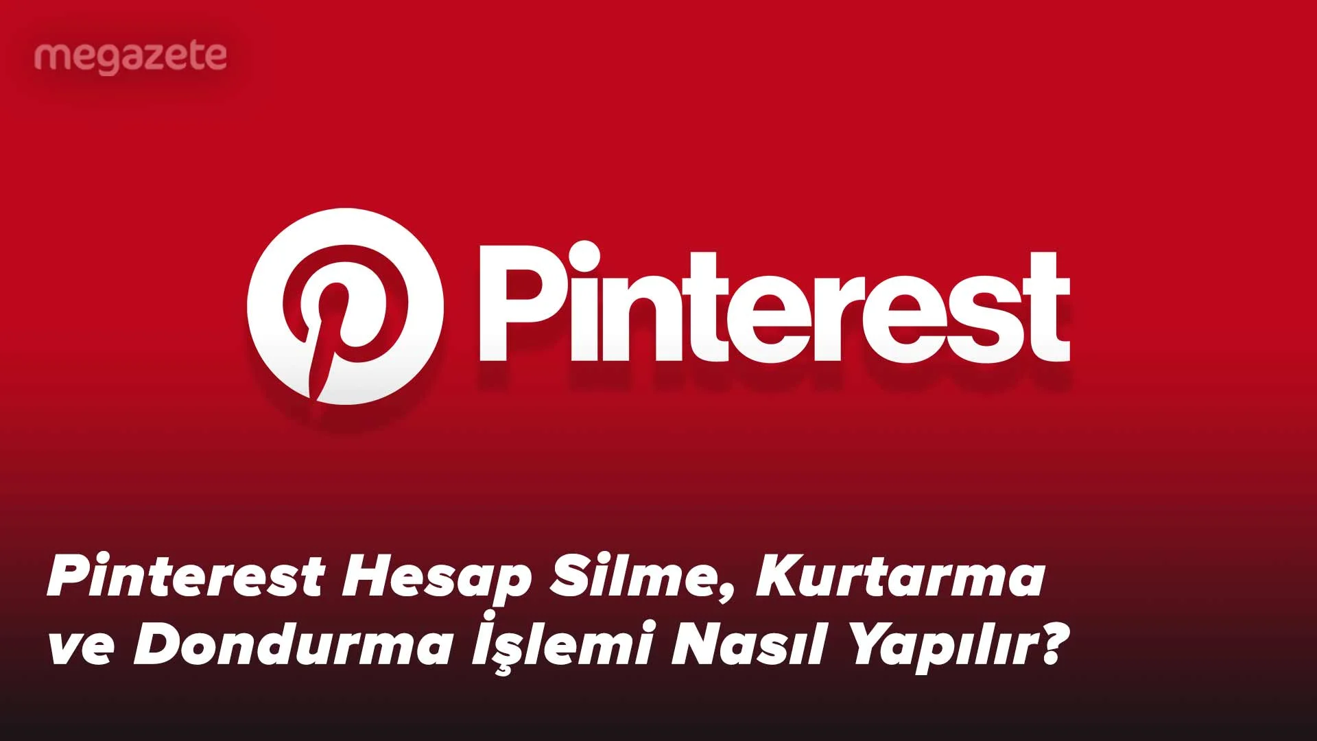 Pinterest Hesap Silme, Kurtarma ve Dondurma İşlemi Nasıl Yapılır?